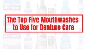 The Top Five Mouthwashes to Use for Denture Care